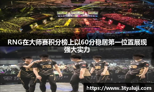 RNG在大师赛积分榜上以60分稳居第一位置展现强大实力