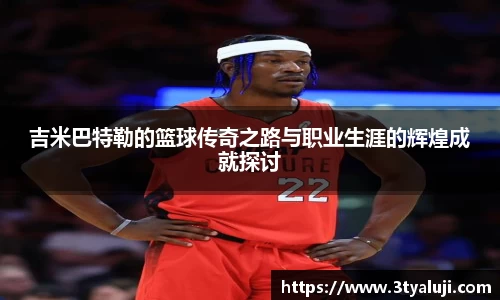 吉米巴特勒的篮球传奇之路与职业生涯的辉煌成就探讨