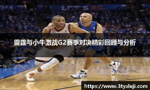 雷霆与小牛激战G2赛季对决精彩回顾与分析