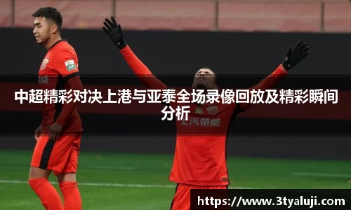 中超精彩对决上港与亚泰全场录像回放及精彩瞬间分析
