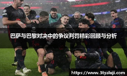 巴萨与巴黎对决中的争议判罚精彩回顾与分析