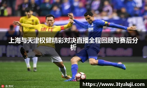 上海与天津权健精彩对决直播全程回顾与赛后分析